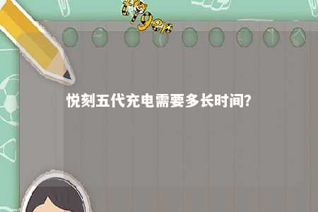 悦刻五代充电需要多长时间？ 